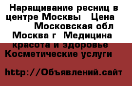 Наращивание ресниц в центре Москвы › Цена ­ 1 000 - Московская обл., Москва г. Медицина, красота и здоровье » Косметические услуги   
